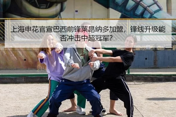 上海申花官宣巴西前锋莱昂纳多加盟，锋线升级能否冲击中超冠军？